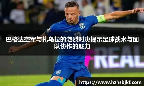 巴格达空军与扎乌拉的激烈对决揭示足球战术与团队协作的魅力