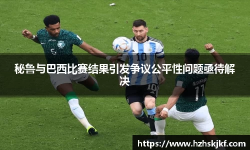 秘鲁与巴西比赛结果引发争议公平性问题亟待解决