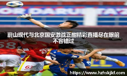 蔚山现代与北京国安激战正酣精彩直播尽在眼前不容错过