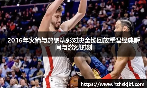 2016年火箭与鹈鹕精彩对决全场回放重温经典瞬间与激烈时刻