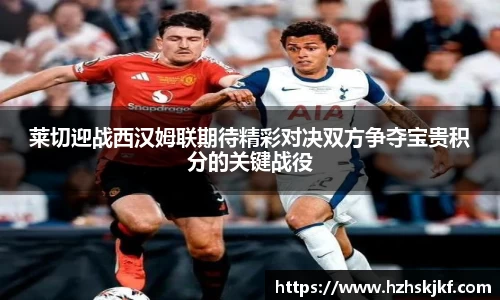 莱切迎战西汉姆联期待精彩对决双方争夺宝贵积分的关键战役
