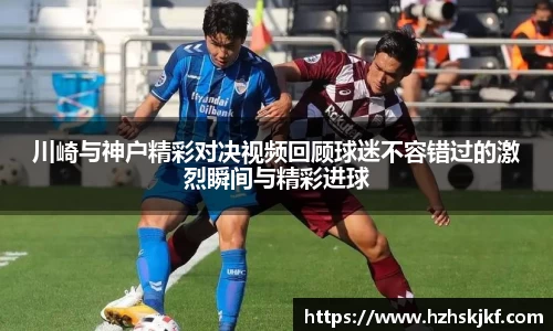 川崎与神户精彩对决视频回顾球迷不容错过的激烈瞬间与精彩进球