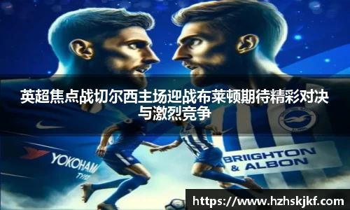 英超焦点战切尔西主场迎战布莱顿期待精彩对决与激烈竞争