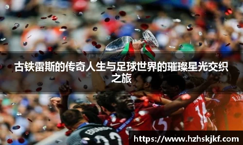 古铁雷斯的传奇人生与足球世界的璀璨星光交织之旅
