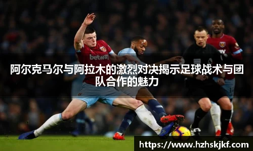 阿尔克马尔与阿拉木的激烈对决揭示足球战术与团队合作的魅力