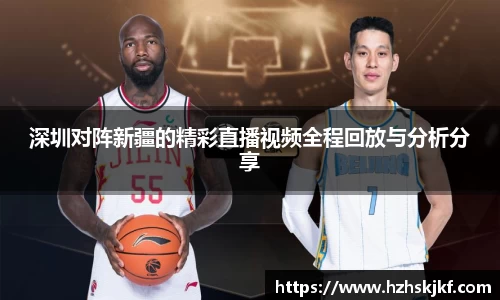 深圳对阵新疆的精彩直播视频全程回放与分析分享