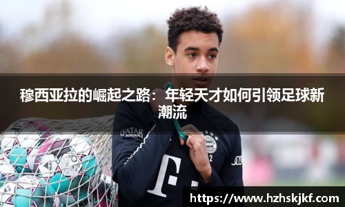 穆西亚拉的崛起之路：年轻天才如何引领足球新潮流