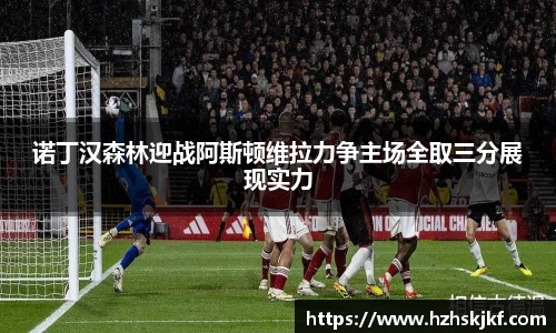 诺丁汉森林迎战阿斯顿维拉力争主场全取三分展现实力