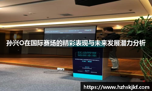 孙兴O在国际赛场的精彩表现与未来发展潜力分析