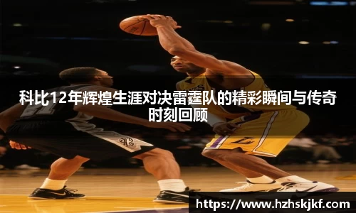 科比12年辉煌生涯对决雷霆队的精彩瞬间与传奇时刻回顾