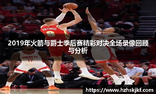 2019年火箭与爵士季后赛精彩对决全场录像回顾与分析