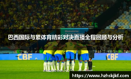 巴西国际与累体育精彩对决直播全程回顾与分析