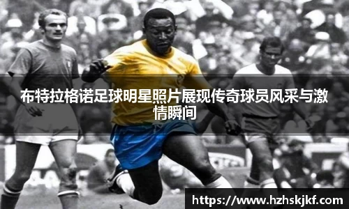 布特拉格诺足球明星照片展现传奇球员风采与激情瞬间