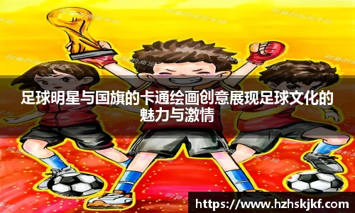 足球明星与国旗的卡通绘画创意展现足球文化的魅力与激情
