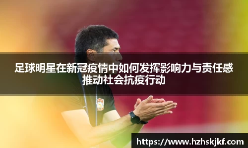 足球明星在新冠疫情中如何发挥影响力与责任感推动社会抗疫行动