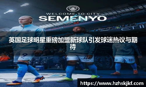 英国足球明星重磅加盟新球队引发球迷热议与期待