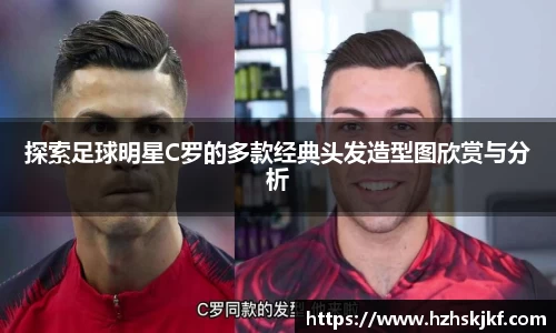 探索足球明星C罗的多款经典头发造型图欣赏与分析