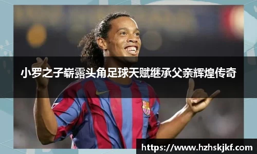 小罗之子崭露头角足球天赋继承父亲辉煌传奇